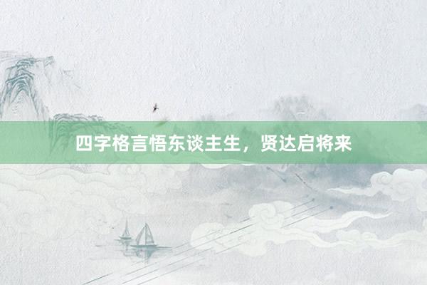 四字格言悟东谈主生，贤达启将来