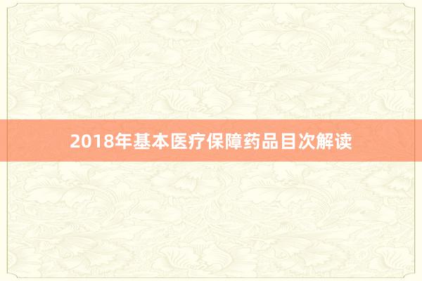 2018年基本医疗保障药品目次解读
