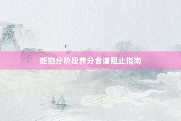 妊妇分阶段养分食谱阻止指南